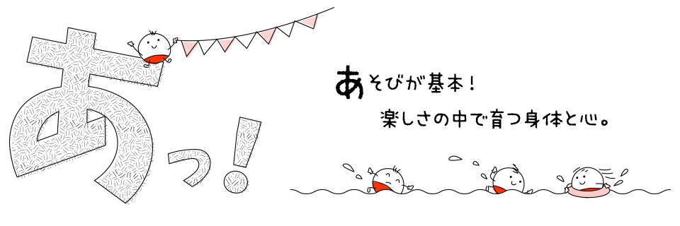 あっ！あそびが基本！楽しさの中で育つ身体と心。