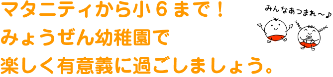 マタニティから小6まで！みょうぜん幼稚園で楽しく有意義に過ごしましょう。