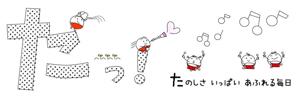 たっ!たのしさいっぱいあふれる毎日