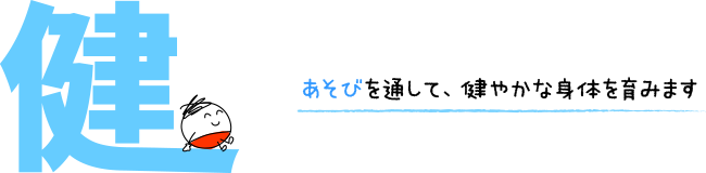 健 あそびを通して、健やかな身体を育みます