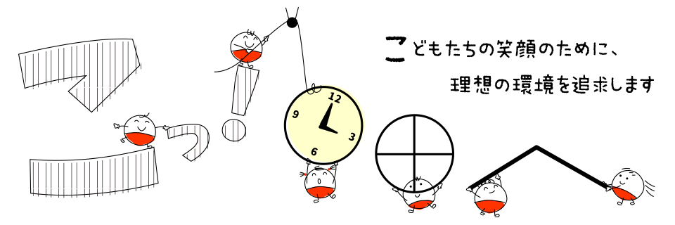 こっ！こどもたちの笑顔のために、理想の環境を追求します